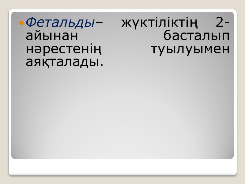 Фетальды– жүктіліктің 2- айынан басталып нәрестенің туылуымен аяқталады.